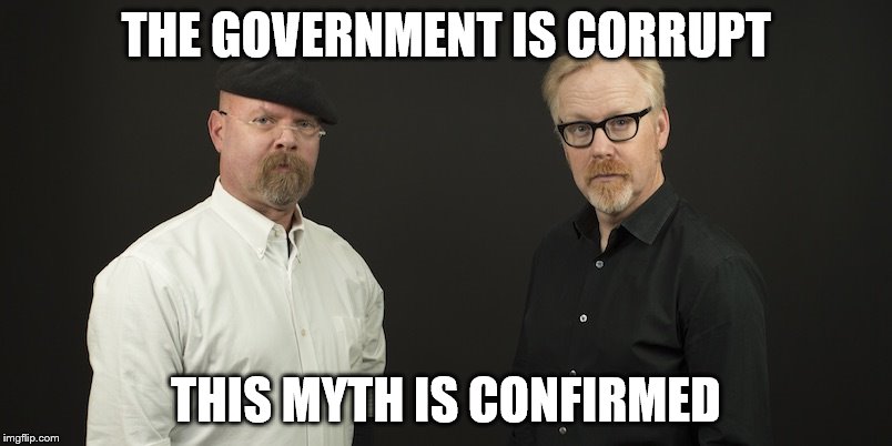 Mythbusters | THE GOVERNMENT IS CORRUPT; THIS MYTH IS CONFIRMED | image tagged in mythbusters | made w/ Imgflip meme maker