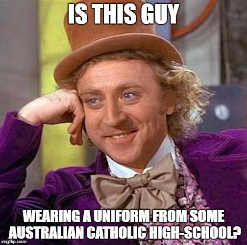 Creepy Condescending Wonka | IS THIS GUY; WEARING A UNIFORM FROM SOME AUSTRALIAN CATHOLIC HIGH-SCHOOL? | image tagged in memes,creepy condescending wonka | made w/ Imgflip meme maker
