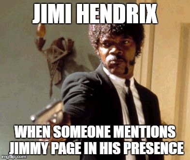 Say That Again I Dare You Meme | JIMI HENDRIX; WHEN SOMEONE MENTIONS JIMMY PAGE IN HIS PRESENCE | image tagged in memes,say that again i dare you,jimi hendrix,jimmy page,led zeppelin | made w/ Imgflip meme maker