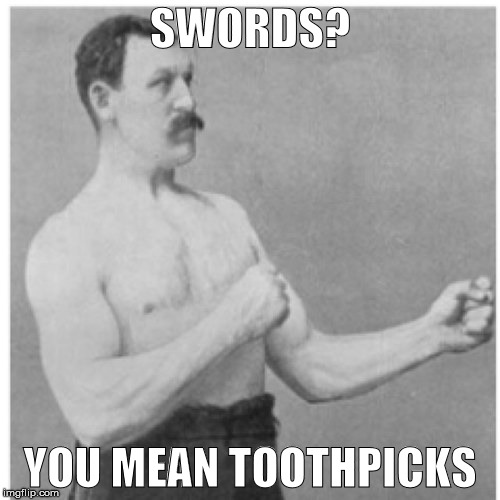 Overly Manly Man | SWORDS? YOU MEAN TOOTHPICKS | image tagged in memes,overly manly man | made w/ Imgflip meme maker