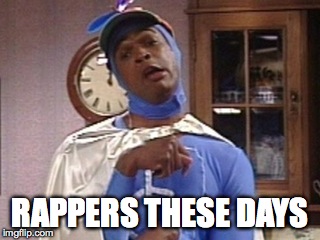 rappers these days | RAPPERS THESE DAYS | image tagged in rap | made w/ Imgflip meme maker
