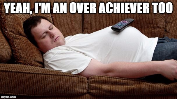 YEAH, I'M AN OVER ACHIEVER TOO | made w/ Imgflip meme maker