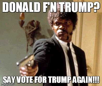 Say That Again I Dare You Meme | DONALD F'N TRUMP? SAY VOTE FOR TRUMP AGAIN!!! | image tagged in memes,say that again i dare you | made w/ Imgflip meme maker