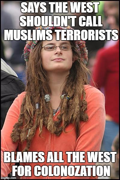 College Liberal | SAYS THE WEST SHOULDN'T CALL MUSLIMS TERRORISTS; BLAMES ALL THE WEST FOR COLONOZATION | image tagged in memes,college liberal | made w/ Imgflip meme maker