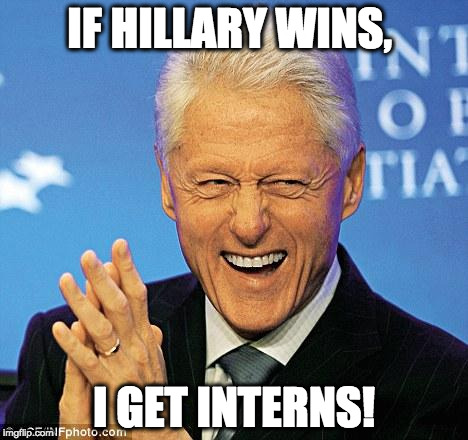 Bill Clinton | IF HILLARY WINS, I GET INTERNS! | image tagged in bill clinton | made w/ Imgflip meme maker
