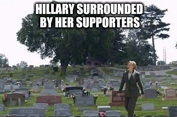 It's a grave situation.  | BY HER SUPPORTERS; HILLARY SURROUNDED | image tagged in hillary,grave,dead | made w/ Imgflip meme maker