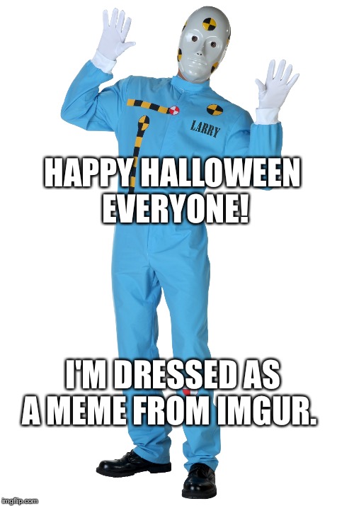 Dumb Meme Weekend continues... | HAPPY HALLOWEEN EVERYONE! I'M DRESSED AS A MEME FROM IMGUR. | image tagged in dumb meme weekend | made w/ Imgflip meme maker