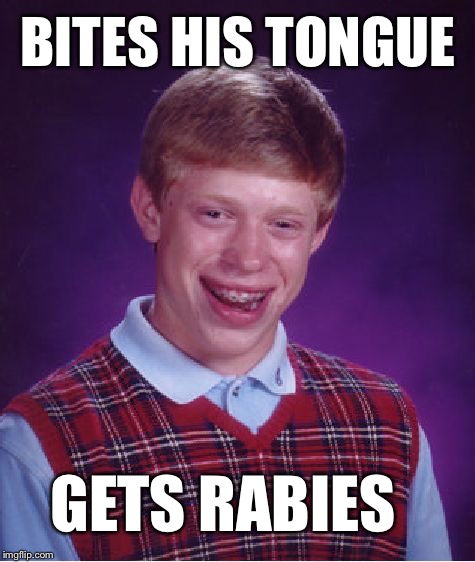 Bad Luck Brian | BITES HIS TONGUE; GETS RABIES | image tagged in memes,bad luck brian | made w/ Imgflip meme maker