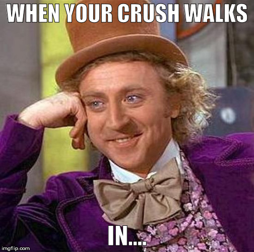 Creepy Condescending Wonka | WHEN YOUR CRUSH WALKS; IN.... | image tagged in memes,creepy condescending wonka | made w/ Imgflip meme maker