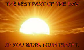 sunrise | THE BEST PART OF THE DAY; IF YOU WORK NIGHTSHIFT. | image tagged in sunrise | made w/ Imgflip meme maker