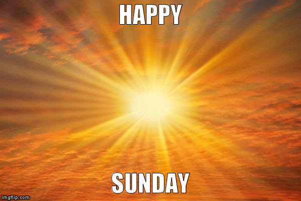 How was your day Sunshine? | HAPPY; SUNDAY | image tagged in how was your day sunshine | made w/ Imgflip meme maker