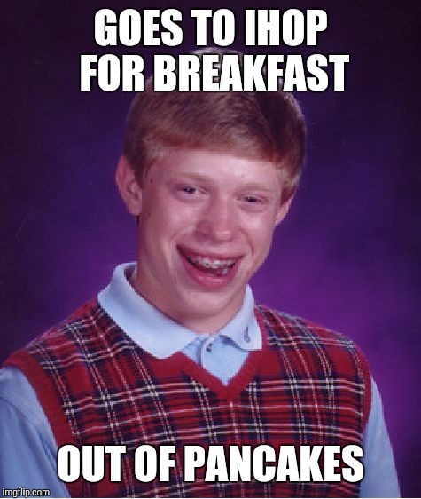 Bad Luck Brian | GOES TO IHOP FOR BREAKFAST; OUT OF PANCAKES | image tagged in memes,bad luck brian | made w/ Imgflip meme maker