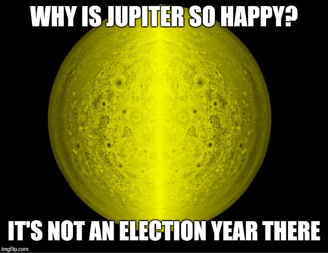 WHY IS JUPITER SO HAPPY? IT'S NOT AN ELECTION YEAR THERE | image tagged in jupiter | made w/ Imgflip meme maker