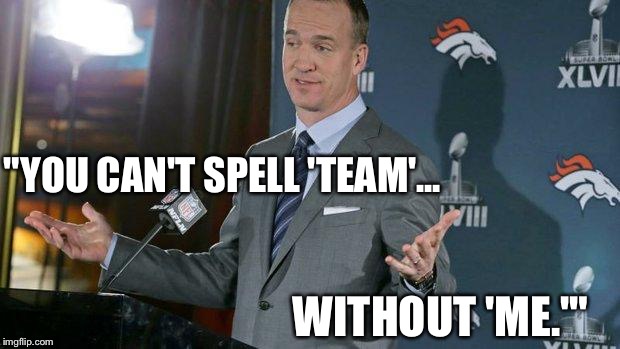Peyton Manning | "YOU CAN'T SPELL 'TEAM'... WITHOUT 'ME.'" | image tagged in peyton manning | made w/ Imgflip meme maker