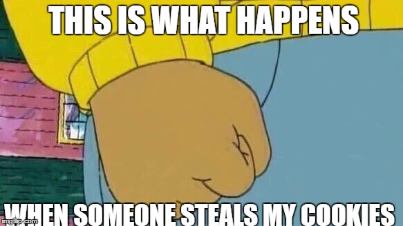 Arthur Fist | THIS IS WHAT HAPPENS; WHEN SOMEONE STEALS MY COOKIES | image tagged in memes,arthur fist | made w/ Imgflip meme maker