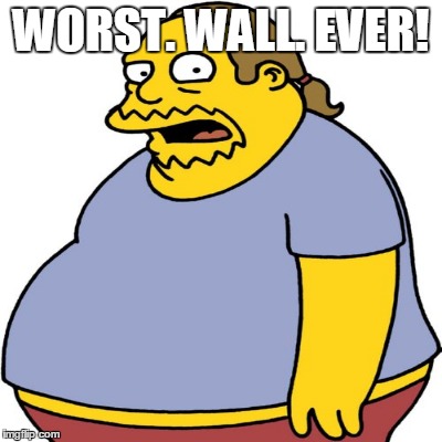 WORST. WALL. EVER! | made w/ Imgflip meme maker