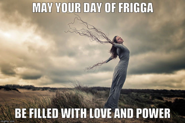 Pagan Goddess | MAY YOUR DAY OF FRIGGA; BE FILLED WITH LOVE AND POWER | image tagged in pagan goddess | made w/ Imgflip meme maker