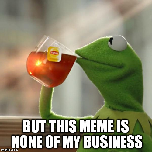But That's None Of My Business Meme | BUT THIS MEME IS NONE OF MY BUSINESS | image tagged in memes,but thats none of my business,kermit the frog | made w/ Imgflip meme maker