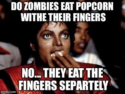 Micheal Jackson Popcorn | DO ZOMBIES EAT POPCORN WITHE THEIR FINGERS; NO... THEY EAT THE FINGERS SEPARTELY | image tagged in micheal jackson popcorn | made w/ Imgflip meme maker