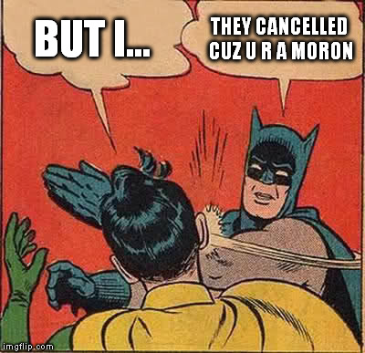Batman Slapping Robin Meme | BUT I... THEY CANCELLED CUZ U R A MORON | image tagged in memes,batman slapping robin | made w/ Imgflip meme maker