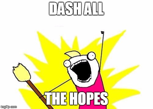 X All The Y Meme | DASH ALL THE HOPES | image tagged in memes,x all the y | made w/ Imgflip meme maker