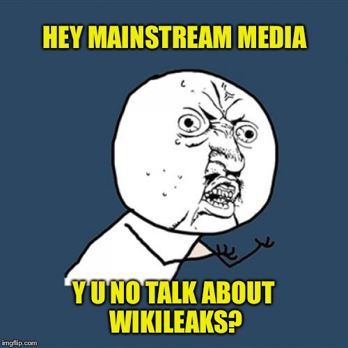 Y U No Meme | HEY MAINSTREAM MEDIA; Y U NO TALK ABOUT WIKILEAKS? | image tagged in memes,y u no | made w/ Imgflip meme maker