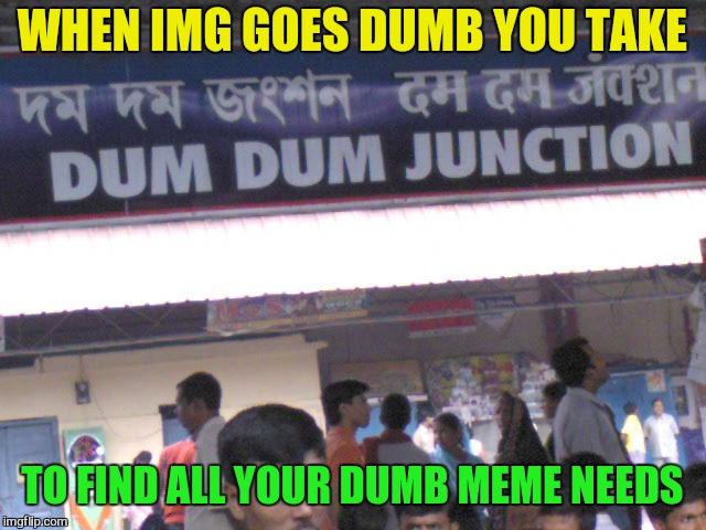When you go Dumb Weekend you need to take the right junction  | WHEN IMG GOES DUMB YOU TAKE; TO FIND ALL YOUR DUMB MEME NEEDS | image tagged in dumb meme weekend,funny memes,laughs,dumb,junction,dum dum | made w/ Imgflip meme maker