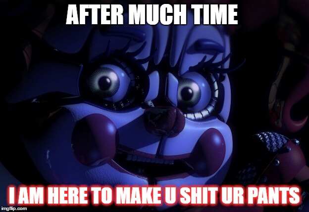 FNaF SL Baby | AFTER MUCH TIME; I AM HERE TO MAKE U SHIT UR PANTS | image tagged in fnaf sl baby | made w/ Imgflip meme maker
