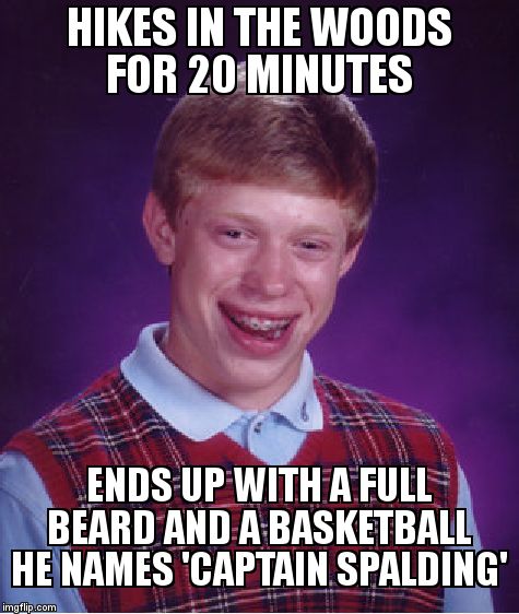 Bad Luck Brian Meme | HIKES IN THE WOODS FOR 20 MINUTES; ENDS UP WITH A FULL BEARD AND A BASKETBALL HE NAMES 'CAPTAIN SPALDING' | image tagged in memes,bad luck brian | made w/ Imgflip meme maker