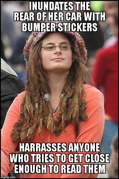 College Liberal Meme | INUNDATES THE REAR OF HER CAR WITH BUMPER STICKERS; HARRASSES ANYONE WHO TRIES TO GET CLOSE ENOUGH TO READ THEM | image tagged in memes,college liberal | made w/ Imgflip meme maker