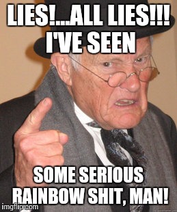 Back In My Day Meme | LIES!...ALL LIES!!! I'VE SEEN SOME SERIOUS RAINBOW SHIT, MAN! | image tagged in memes,back in my day | made w/ Imgflip meme maker