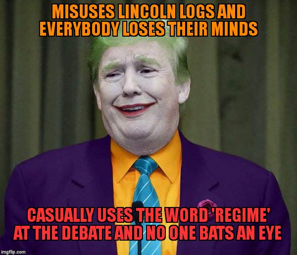 trump joker | MISUSES LINCOLN LOGS AND EVERYBODY LOSES THEIR MINDS; CASUALLY USES THE WORD 'REGIME' AT THE DEBATE AND NO ONE BATS AN EYE | image tagged in trump joker | made w/ Imgflip meme maker