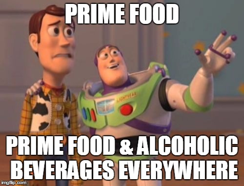 X, X Everywhere Meme | PRIME FOOD; PRIME FOOD & ALCOHOLIC BEVERAGES EVERYWHERE | image tagged in memes,x x everywhere | made w/ Imgflip meme maker