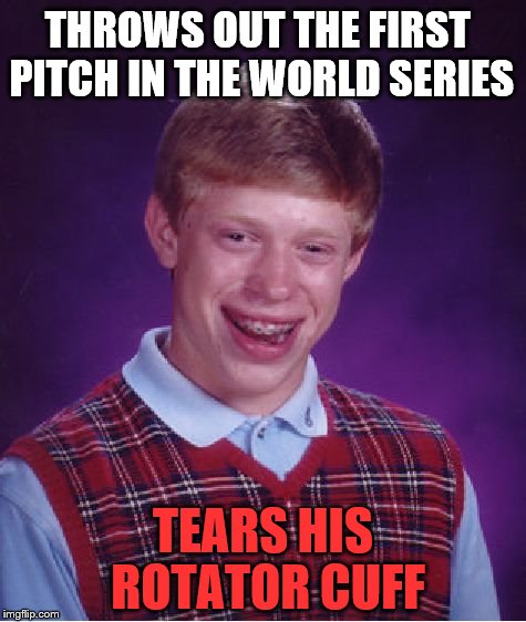 Bad Luck Brian Meme | THROWS OUT THE FIRST PITCH IN THE WORLD SERIES; TEARS HIS ROTATOR CUFF | image tagged in memes,bad luck brian | made w/ Imgflip meme maker