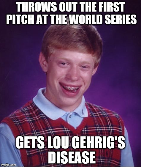 Bad Luck Brian Meme | THROWS OUT THE FIRST PITCH AT THE WORLD SERIES; GETS LOU GEHRIG'S DISEASE | image tagged in memes,bad luck brian | made w/ Imgflip meme maker