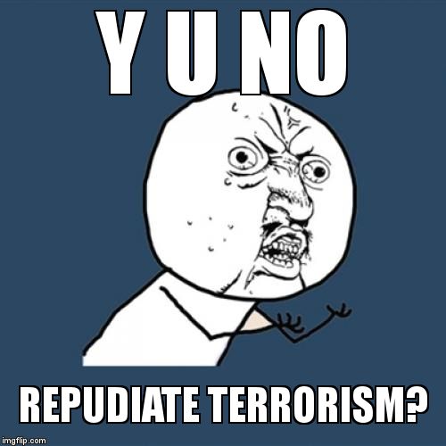 Y U No Meme | Y U NO REPUDIATE TERRORISM? | image tagged in memes,y u no | made w/ Imgflip meme maker