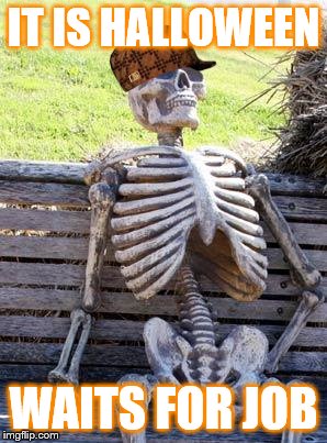 Waiting Skeleton | IT IS HALLOWEEN; WAITS FOR JOB | image tagged in memes,waiting skeleton,scumbag | made w/ Imgflip meme maker