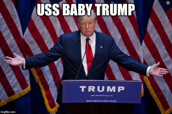 Donald Trump | USS BABY TRUMP | image tagged in donald trump | made w/ Imgflip meme maker
