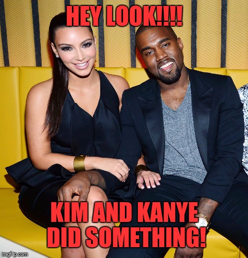 HEY LOOK!!!! KIM AND KANYE DID SOMETHING! | made w/ Imgflip meme maker