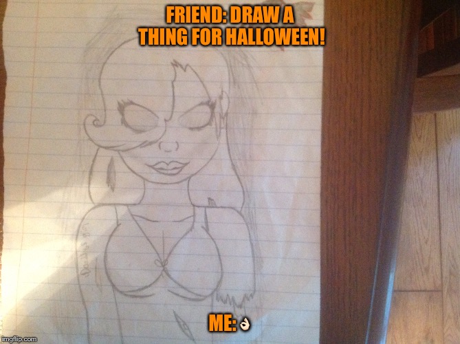 FRIEND: DRAW A THING FOR HALLOWEEN! ME:👌🏻 | image tagged in drawing,funny | made w/ Imgflip meme maker