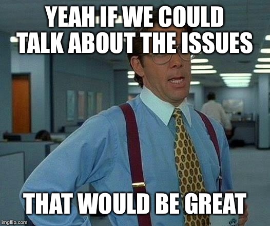 That Would Be Great Meme | YEAH IF WE COULD TALK ABOUT THE ISSUES THAT WOULD BE GREAT | image tagged in memes,that would be great | made w/ Imgflip meme maker