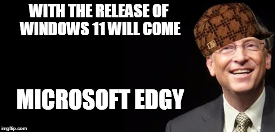 Bill Gates Fake quote | WITH THE RELEASE OF WINDOWS 11 WILL COME; MICROSOFT EDGY | image tagged in bill gates fake quote,scumbag | made w/ Imgflip meme maker