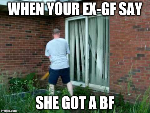 WHEN YOUR EX-GF SAY; SHE GOT A BF | image tagged in funny meme,ex boyfriend | made w/ Imgflip meme maker