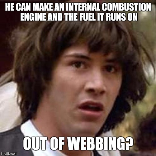Conspiracy Keanu Meme | HE CAN MAKE AN INTERNAL COMBUSTION ENGINE AND THE FUEL IT RUNS ON OUT OF WEBBING? | image tagged in memes,conspiracy keanu | made w/ Imgflip meme maker