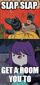 SLAP SLAP; GET A ROOM YOU TO | image tagged in batman slapping robin | made w/ Imgflip meme maker