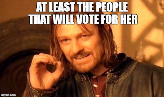 One Does Not Simply Meme | AT LEAST THE PEOPLE THAT WILL VOTE FOR HER | image tagged in memes,one does not simply | made w/ Imgflip meme maker