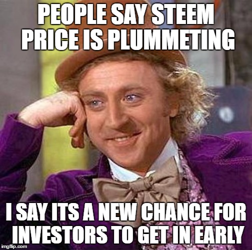 Creepy Condescending Wonka Meme | PEOPLE SAY STEEM PRICE IS PLUMMETING; I SAY ITS A NEW CHANCE FOR INVESTORS TO GET IN EARLY | image tagged in memes,creepy condescending wonka | made w/ Imgflip meme maker