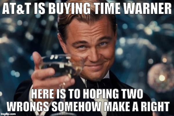 Leonardo Dicaprio Cheers AT&T Time Warner Deal | AT&T IS BUYING TIME WARNER; HERE IS TO HOPING TWO WRONGS SOMEHOW MAKE A RIGHT | image tagged in leonardo dicaprio cheers,att,time warner,merger,aol,wrong | made w/ Imgflip meme maker