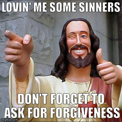 Buddy Christ | LOVIN' ME SOME SINNERS; DON'T FORGET TO ASK FOR FORGIVENESS | image tagged in memes,buddy christ | made w/ Imgflip meme maker