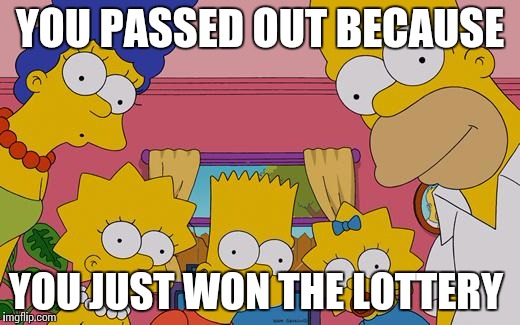 The Simpsons Lego | YOU PASSED OUT BECAUSE; YOU JUST WON THE LOTTERY | image tagged in the simpsons lego | made w/ Imgflip meme maker